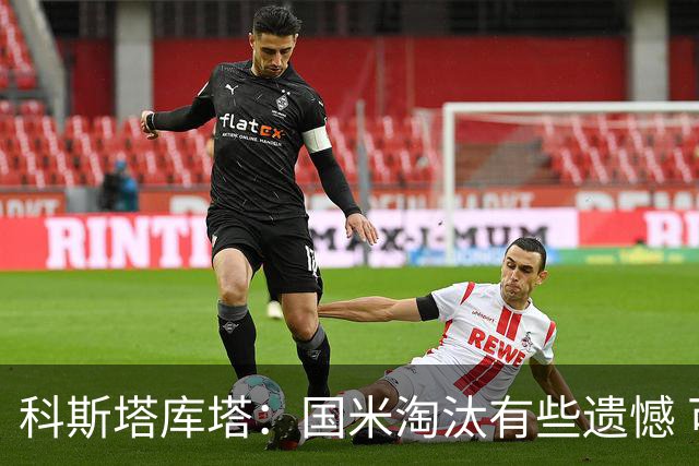 科斯塔库塔：国米淘汰有些遗憾 可能影响意甲争冠